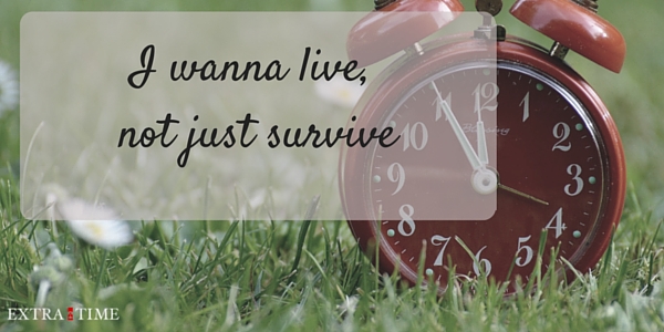 I wanna live, not just survive