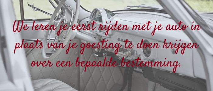 We leren je eerst rijden met je auto in plaats van je goesting te doen krijgen over een bepaalde bestemming.